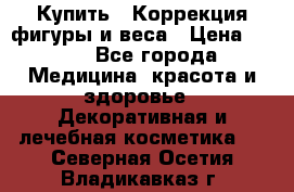 Купить : Коррекция фигуры и веса › Цена ­ 100 - Все города Медицина, красота и здоровье » Декоративная и лечебная косметика   . Северная Осетия,Владикавказ г.